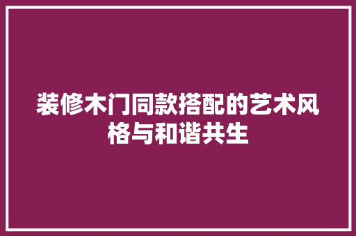 装修木门同款搭配的艺术风格与和谐共生