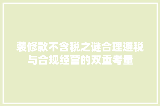 装修款不含税之谜合理避税与合规经营的双重考量