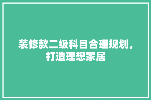 装修款二级科目合理规划，打造理想家居