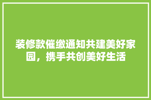 装修款催缴通知共建美好家园，携手共创美好生活