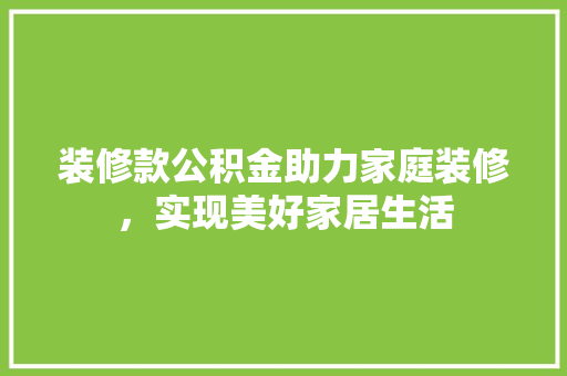 装修款公积金助力家庭装修，实现美好家居生活