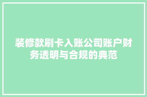 装修款刷卡入账公司账户财务透明与合规的典范