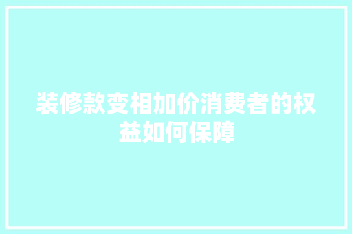 装修款变相加价消费者的权益如何保障