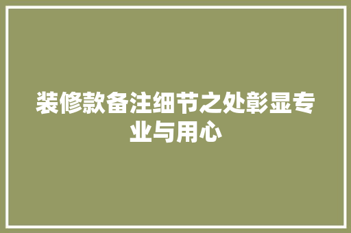 装修款备注细节之处彰显专业与用心