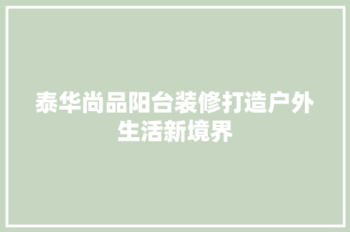 泰华尚品阳台装修打造户外生活新境界