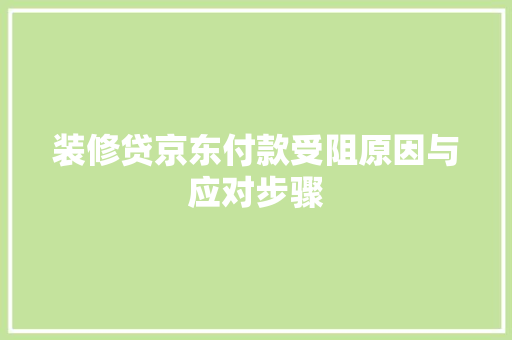 装修贷京东付款受阻原因与应对步骤