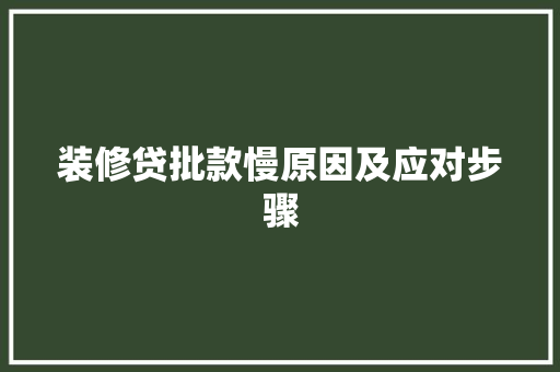 装修贷批款慢原因及应对步骤