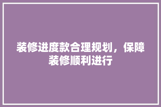 装修进度款合理规划，保障装修顺利进行