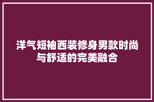 洋气短袖西装修身男款时尚与舒适的完美融合
