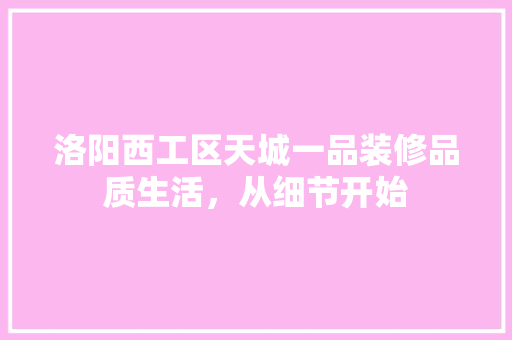 洛阳西工区天城一品装修品质生活，从细节开始