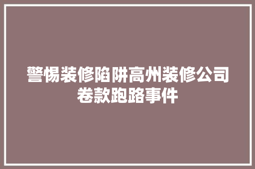 警惕装修陷阱高州装修公司卷款跑路事件