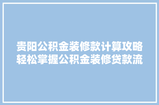 贵阳公积金装修款计算攻略轻松掌握公积金装修贷款流程