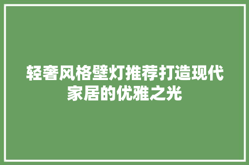 轻奢风格壁灯推荐打造现代家居的优雅之光