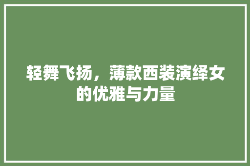 轻舞飞扬，薄款西装演绎女的优雅与力量