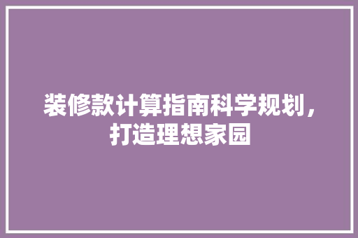装修款计算指南科学规划，打造理想家园