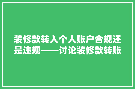 装修款转入个人账户合规还是违规——讨论装修款转账的法律与道德边界