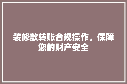 装修款转账合规操作，保障您的财产安全