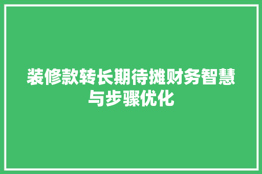 装修款转长期待摊财务智慧与步骤优化