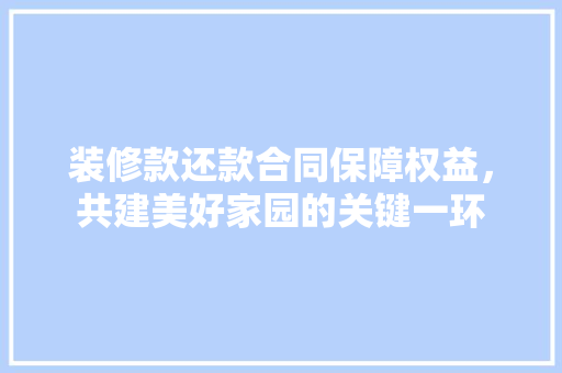 装修款还款合同保障权益，共建美好家园的关键一环
