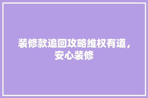 装修款追回攻略维权有道，安心装修