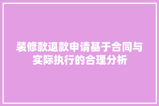 装修款退款申请基于合同与实际执行的合理分析