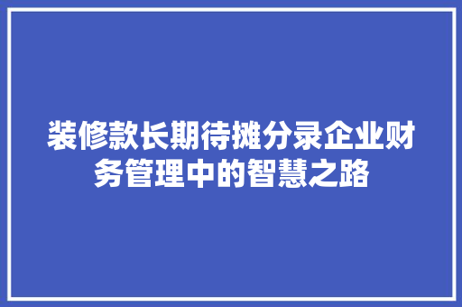 装修款长期待摊分录企业财务管理中的智慧之路
