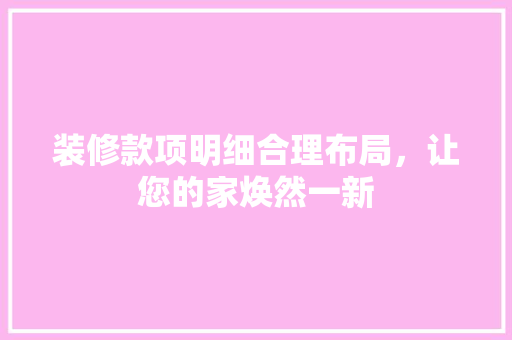装修款项明细合理布局，让您的家焕然一新