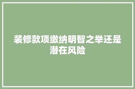 装修款项缴纳明智之举还是潜在风险