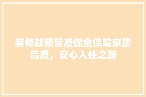 装修款预留质保金保障家居品质，安心入住之路  第1张