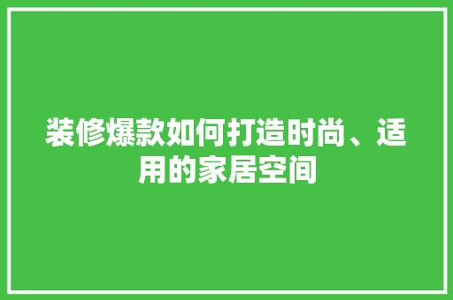 装修爆款如何打造时尚、适用的家居空间