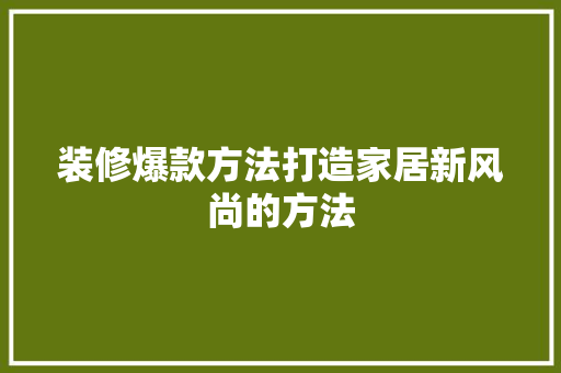 装修爆款方法打造家居新风尚的方法