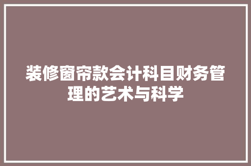 装修窗帘款会计科目财务管理的艺术与科学