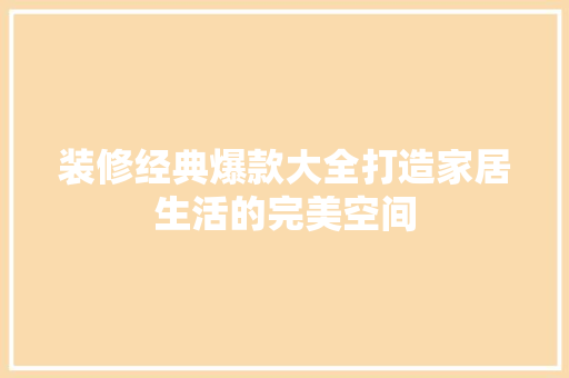 装修经典爆款大全打造家居生活的完美空间