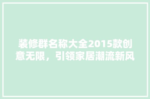 装修群名称大全2015款创意无限，引领家居潮流新风尚