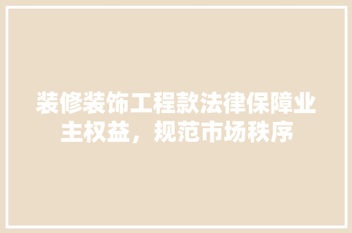 装修装饰工程款法律保障业主权益，规范市场秩序