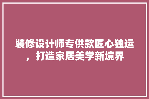装修设计师专供款匠心独运，打造家居美学新境界