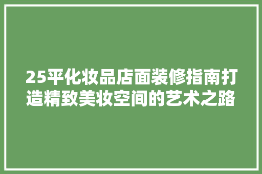 25平化妆品店面装修指南打造精致美妆空间的艺术之路