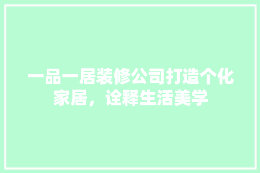 一品一居装修公司打造个化家居，诠释生活美学