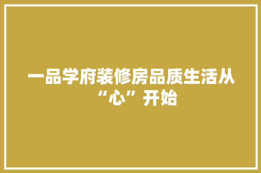 一品学府装修房品质生活从“心”开始