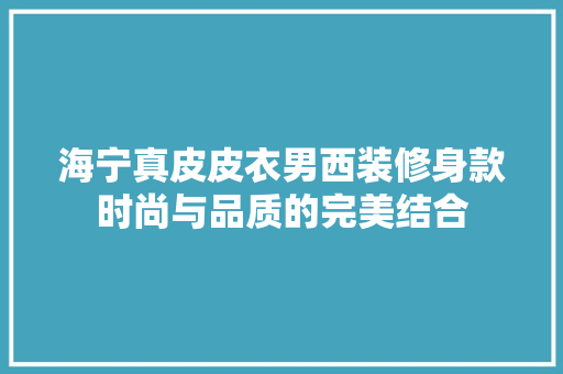 海宁真皮皮衣男西装修身款时尚与品质的完美结合