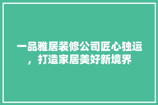 一品雅居装修公司匠心独运，打造家居美好新境界