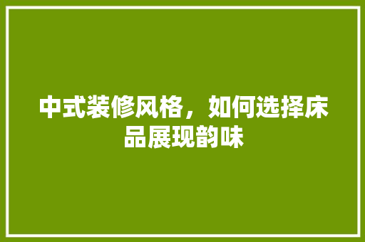 中式装修风格，如何选择床品展现韵味