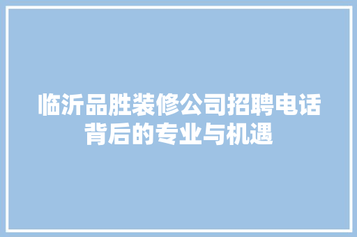 临沂品胜装修公司招聘电话背后的专业与机遇