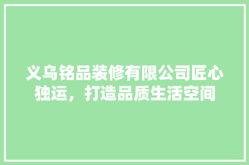 义乌铭品装修有限公司匠心独运，打造品质生活空间