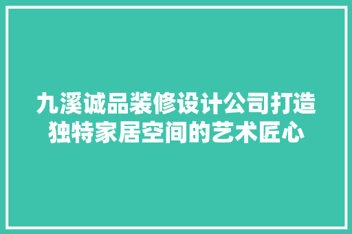 九溪诚品装修设计公司打造独特家居空间的艺术匠心