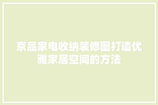 京品家电收纳装修图打造优雅家居空间的方法