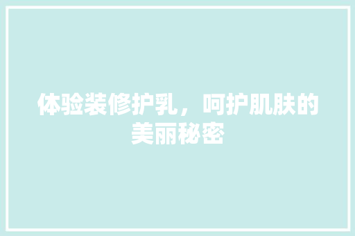 体验装修护乳，呵护肌肤的美丽秘密