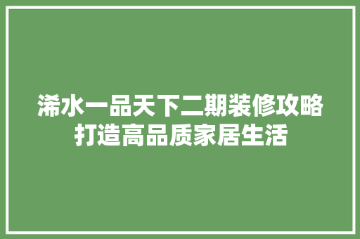 浠水一品天下二期装修攻略打造高品质家居生活