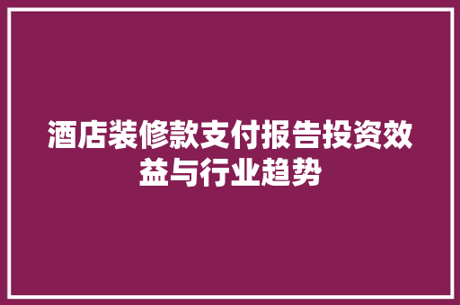 酒店装修款支付报告投资效益与行业趋势