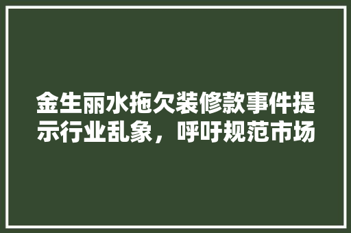 金生丽水拖欠装修款事件提示行业乱象，呼吁规范市场秩序